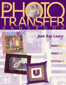 The Photo Transfer Handbook : Snap It! Print It! Stitch It!