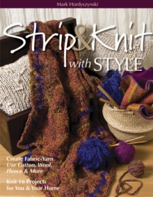 Strip & Knit with Style : Create Fabric-Yarn Use Cotton, Wool, Fleece & More Knit 16 Projects for You & Your Home