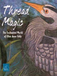 Thread Magic : The Enchanted World of Ellen Anne Eddy