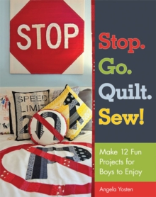 Stop. Go. Quilt. Sew! : Make12 Fun Projects for Boys to Enjoy