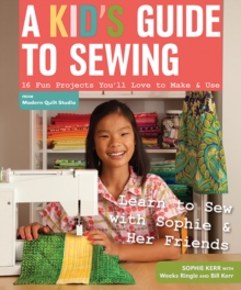 A Kid's Guide To Sewing : Learn to Sew with Sophie & Her Friends 16 Fun Projects You'Ll Love to Make & Use, Paperback / softback Book A Kid's Guide To Sewing : Learn to Sew with Sophie & Her Friends 16 Fun Projects You'Ll Love to Make & Use, Paperback / softback Book