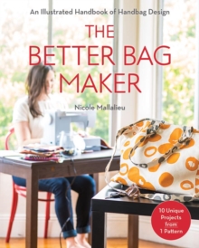 The Better Bag Maker : An Illustrated Handbook of Handbag Design * Techniques, Tips, and Tricks, Paperback Book The Better Bag Maker : An Illustrated Handbook of Handbag Design * Techniques, Tips, and Tricks, Paperback Book