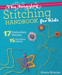 The Amazing Stitching Handbook for Kids : 17 Embroidery Stitches  15 Fun & Easy Projects