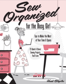 Sew Organized for the Busy Girl : Tips to Make the Most of Your Time and Space