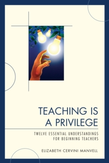 Teaching Is a Privilege : Twelve Essential Understandings for Beginning Teachers