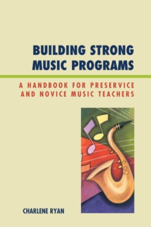 Building Strong Music Programs : A Handbook for Preservice and Novice Music Teachers