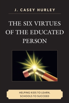 Six Virtues of the Educated Person : Helping Kids to Learn, Schools to Succeed