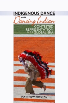 Indigenous Dance and Dancing Indian : Contested Representation in the Global Era, Hardback Book Indigenous Dance and Dancing Indian : Contested Representation in the Global Era, Hardback Book