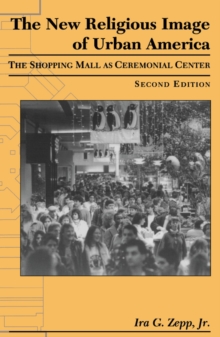 The New Religious Image of Urban America, Second Edition : The Shopping Mall as Ceremonial Center