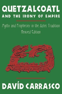 Quetzalcoatl and the Irony of Empire : Myths and Prophecies in the Aztec Tradition, Revised Edition