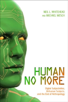 Human No More : Digital Subjectivities, Unhuman Subjects, and the End of Anthropology