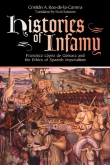 Histories of Infamy : Francisco Lopez de Gomara and the Ethics of Spanish Imperialism, Paperback Book Histories of Infamy : Francisco Lopez de Gomara and the Ethics of Spanish Imperialism, Paperback Book