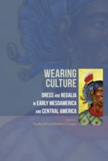 Wearing Culture : Dress and Regalia in Early Mesoamerica and Central America