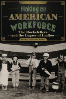 Making an American Workforce : The Rockefellers and the Legacy of Ludlow, Hardback Book Making an American Workforce : The Rockefellers and the Legacy of Ludlow, Hardback Book