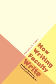 How Writing Faculty Write : Strategies for Process, Product, and Productivity