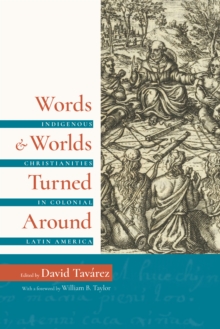 Words and Worlds Turned Around : Indigenous Christianities in Colonial Latin America