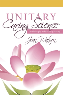 Unitary Caring Science : Philosophy and Praxis of Nursing