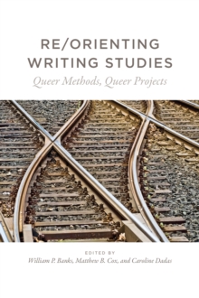 Re/Orienting Writing Studies : Queer Methods, Queer Projects