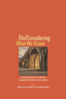 (Re)Considering What We Know : Learning Thresholds in Writing, Composition, Rhetoric, and Literacy