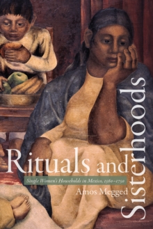 Rituals and Sisterhoods : Single Women's Households in Mexico, 1560-1750