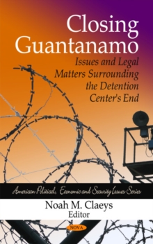 Closing Guantanamo : Issues & Legal Matters Surrounding the Detention Centers End, Hardback Book Closing Guantanamo : Issues & Legal Matters Surrounding the Detention Centers End, Hardback Book