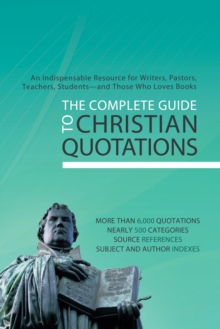 The Complete Guide to Christian Quotations : An Indispensable Resource for Writers, Pastors, Teachers, Students--and Anyone Else Who Loves Books