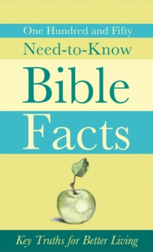 150 Need-to-Know Bible Facts : Key Truths for Better Living