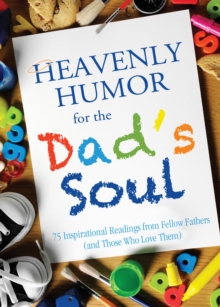 Heavenly Humor for the Dad's Soul : 75 Inspirational Readings from Fellow Fathers (and Those Who Love Them)