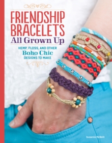 Friendship Bracelets : All Grown Up Hemp, Floss, and Other Boho Chic Designs to Make