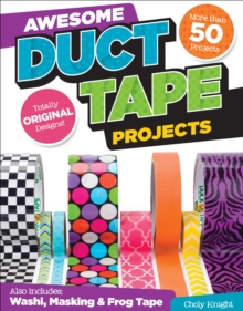 Awesome Duct Tape Projects : Also Includes Washi, Masking, and Frog Tape: More than 50 Projects: Totally Original Designs