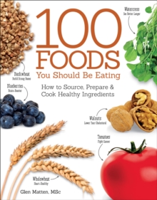 The 100 Foods You Should be Eating : How to Source, Prepare and Cook Healthy Ingredients