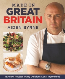 Made in Great Britain : 150 New Recipes Using Delicious Local Ingredients