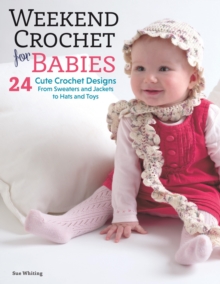 Weekend Crochet for Babies : 24 Cute Crochet Designs, From Sweaters and Jackets to Hats and Toys