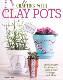 Crafting with Clay Pots : Easy Designs for Flowers, Home Decor, Storage, and More