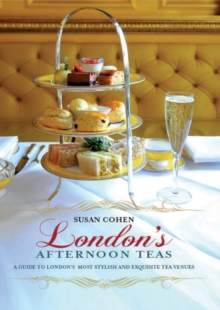 London's Afternoon Teas : A Guide to the Best of London's Exquisite Tea Venues, Including Recipes