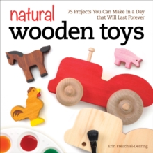 Natural Wooden Toys : 75 Projects You Can Make in a Day that Will Last Forever