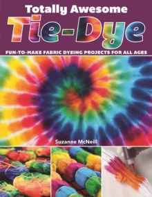 Totally Awesome Tie-Dye : Fun-to-Make Fabric Dyeing Projects for All Ages