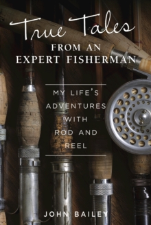 True Tales from an Expert Fisherman : A Memoir of My Life with Rod and Reel