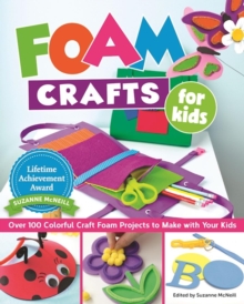 Foam Crafts for Kids : Over 100 Colorful Craft Foam Projects to Make with Your Kids