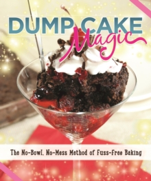 Dump Cake Magic : The No-Bowl, No-Mess Method of Fuss-Free Baking