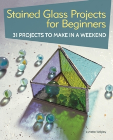 Stained Glass Projects for Beginners : 31 Projects to Make in a Weekend