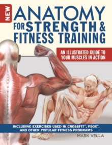 New Anatomy for Strength & Fitness Training : An Illustrated Guide to Your Muscles in Action Including Exercises Used in CrossFit(R), P90X(R), and Other Popular Fitness Programs