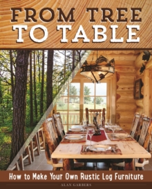 From Tree to Table : How to Make Your Own Rustic Log Furniture