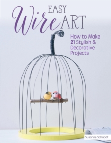 Easy Wire Art : How to Make 21 Stylish & Decorative Projects