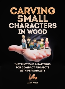 Carving Small Characters in Wood : Instructions & Patterns for Compact Projects with Personality