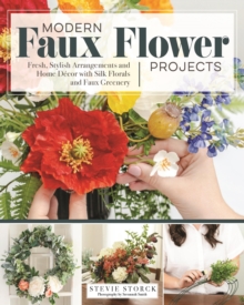 Modern Faux Flower Projects : Fresh, Stylish Arrangements and Home Decor with Silk Florals and Faux Greenery