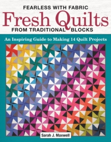 Fearless with Fabric Fresh Quilts from Traditional Blocks : An Inspiring Guide to Making 14 Quilt Projects