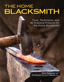 The Home Blacksmith : Tools, Techniques, and 40 Practical Projects for the Home Blacksmith