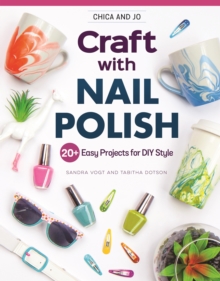 Chica and Jo Craft with Nail Polish : 20+ Easy Projects for DIY Style