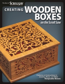 Creating Wooden Boxes on the Scroll Saw : Patterns and Instructions for Jewelry, Music, and Other Keepsake Boxes